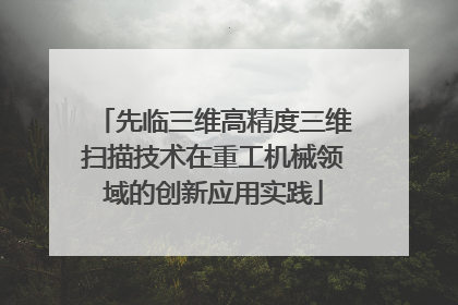 先临三维高精度三维扫描技术在重工机械领域的创新应用实践