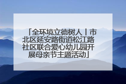 全环境立德树人丨市北区延安路街道松江路社区联合爱心幼儿园开展母亲节主题活动