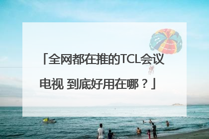 全网都在推的TCL会议电视 到底好用在哪？