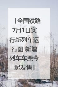 全国铁路7月1日实行新列车运行图 新增列车车票今起发售