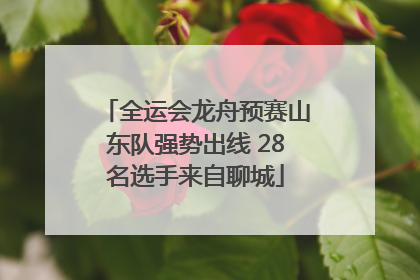 全运会龙舟预赛山东队强势出线 28名选手来自聊城