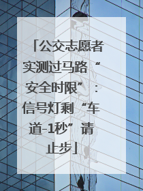 公交志愿者实测过马路“安全时限”：信号灯剩“车道-1秒”请止步