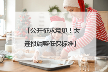 公开征求意见！大连拟调整低保标准