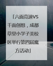 六面竞速VS千面创想，成都草堂小学子美校区举行第四届魔方活动