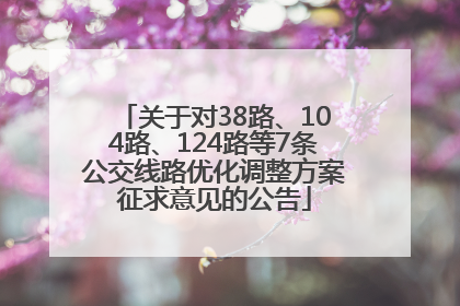 关于对38路、104路、124路等7条公交线路优化调整方案征求意见的公告