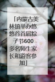 内蒙古美林镇举办悠悠谷首届粽子节600多名师生家长和游客参加