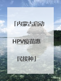 内蒙古启动HPV疫苗惠民接种