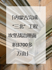 内蒙古完成“三北”工程攻坚战治理面积3700多万亩