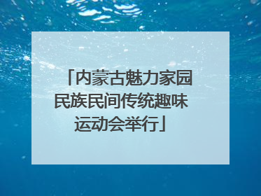 内蒙古魅力家园民族民间传统趣味运动会举行