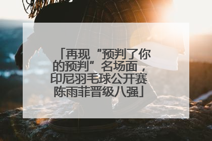 再现“预判了你的预判”名场面，印尼羽毛球公开赛陈雨菲晋级八强