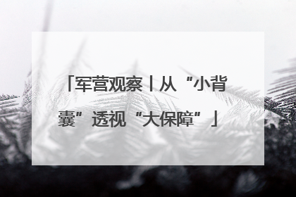 军营观察丨从“小背囊”透视“大保障”