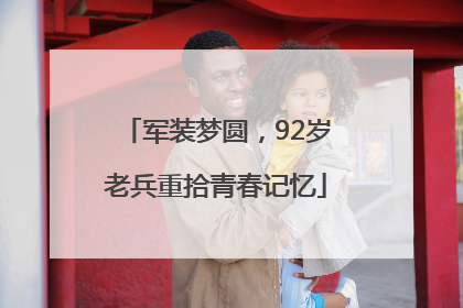 军装梦圆，92岁老兵重拾青春记忆