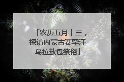 农历五月十三，探访内蒙古赛罕汗乌拉敖包祭俗