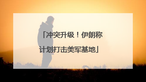 冲突升级！伊朗称计划打击美军基地