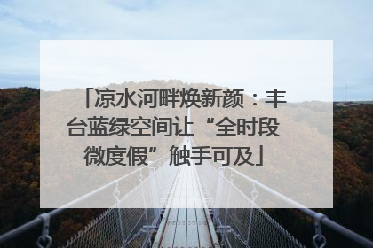 凉水河畔焕新颜：丰台蓝绿空间让“全时段微度假”触手可及
