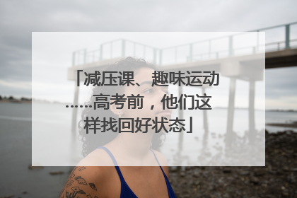 减压课、趣味运动……高考前，他们这样找回好状态