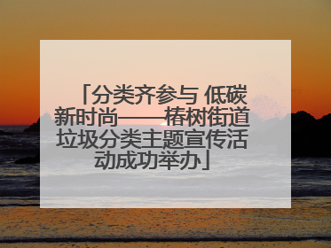 分类齐参与 低碳新时尚——椿树街道垃圾分类主题宣传活动成功举办