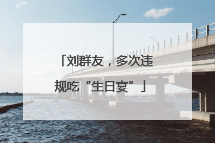 刘群友，多次违规吃“生日宴”