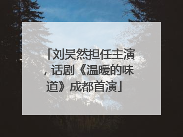 刘昊然担任主演，话剧《温暖的味道》成都首演