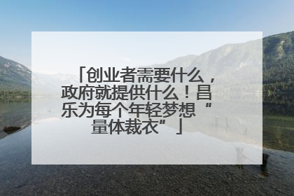 创业者需要什么，政府就提供什么！昌乐为每个年轻梦想“量体裁衣”