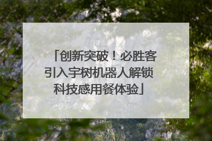 创新突破！必胜客引入宇树机器人解锁科技感用餐体验