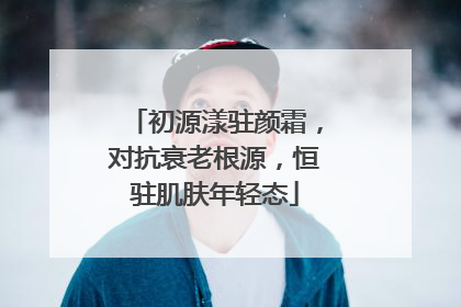 初源漾驻颜霜，对抗衰老根源，恒驻肌肤年轻态