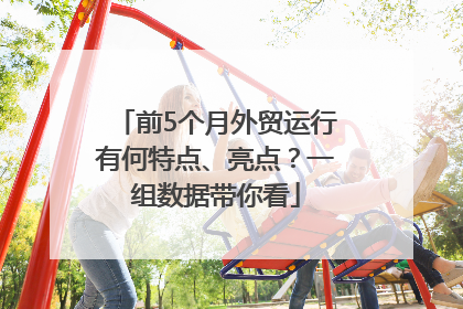 前5个月外贸运行有何特点、亮点？一组数据带你看