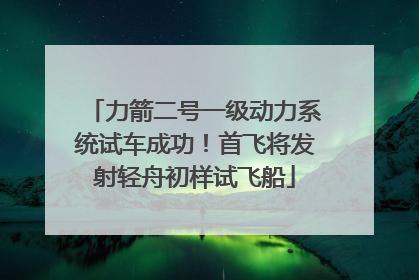 力箭二号一级动力系统试车成功！首飞将发射轻舟初样试飞船