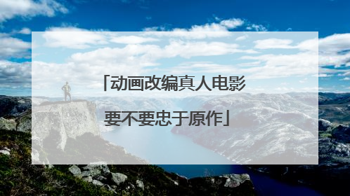 动画改编真人电影 要不要忠于原作