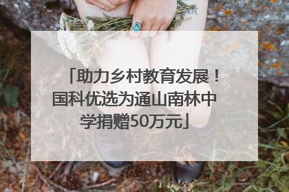 助力乡村教育发展！国科优选为通山南林中学捐赠50万元
