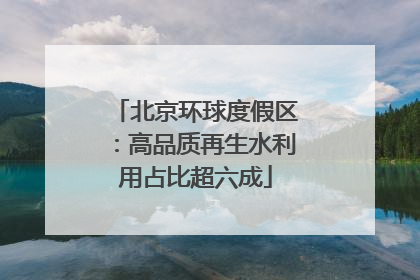 北京环球度假区：高品质再生水利用占比超六成