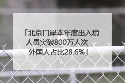 北京口岸本年度出入境人员突破800万人次 外国人占比28.6%