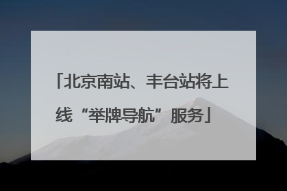 北京南站、丰台站将上线“举牌导航”服务
