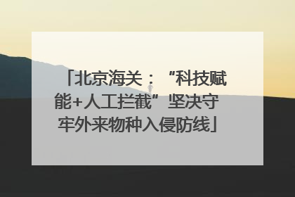 北京海关：“科技赋能+人工拦截”坚决守牢外来物种入侵防线