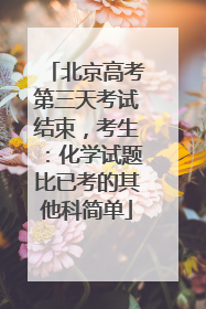 北京高考第三天考试结束，考生：化学试题比已考的其他科简单