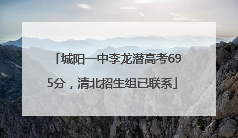城阳一中李龙潜高考695分，清北招生组已联系