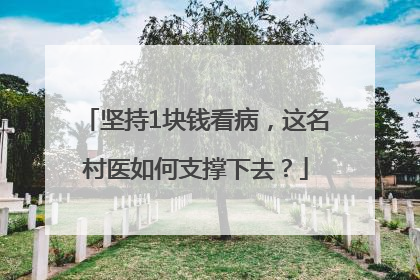 坚持1块钱看病，这名村医如何支撑下去？