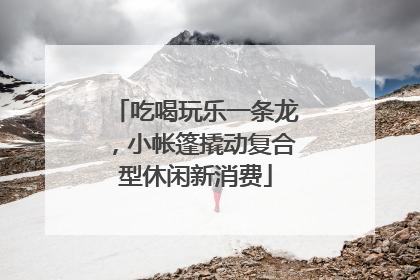 吃喝玩乐一条龙，小帐篷撬动复合型休闲新消费