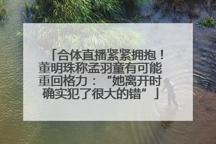 合体直播紧紧拥抱！董明珠称孟羽童有可能重回格力：“她离开时确实犯了很大的错”