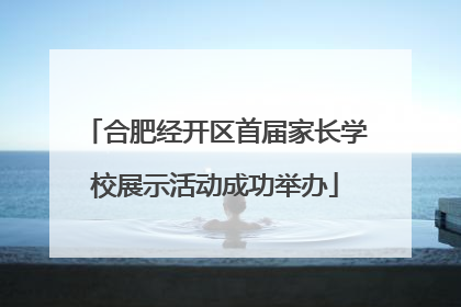 合肥经开区首届家长学校展示活动成功举办