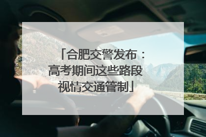 合肥交警发布：高考期间这些路段视情交通管制