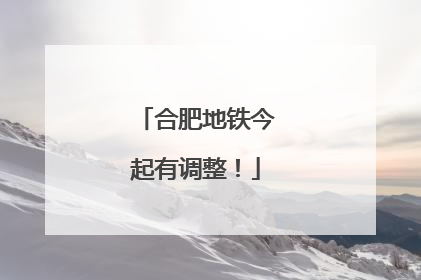 合肥地铁今起有调整！
