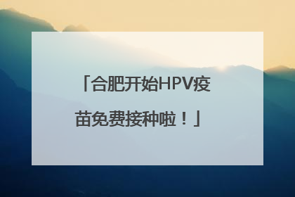 合肥开始HPV疫苗免费接种啦！