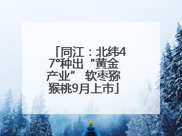 同江：北纬47°种出“黄金产业” 软枣猕猴桃9月上市
