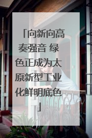 向新向高奏强音 绿色正成为太原新型工业化鲜明底色