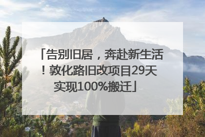告别旧居，奔赴新生活！敦化路旧改项目29天实现100%搬迁