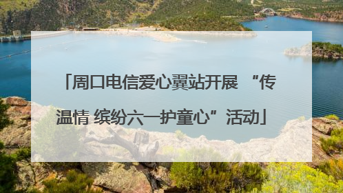 周口电信爱心翼站开展 “传温情 缤纷六一护童心”活动