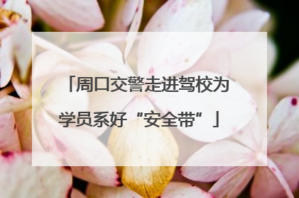 周口交警走进驾校为学员系好“安全带”