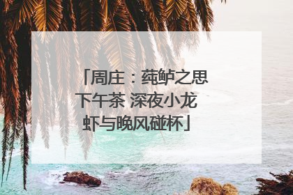 周庄：莼鲈之思下午茶 深夜小龙虾与晚风碰杯