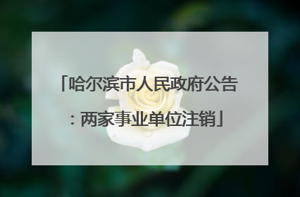 哈尔滨市人民政府公告：两家事业单位注销